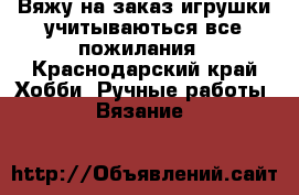 Вяжу на заказ игрушки учитываються все пожилания - Краснодарский край Хобби. Ручные работы » Вязание   